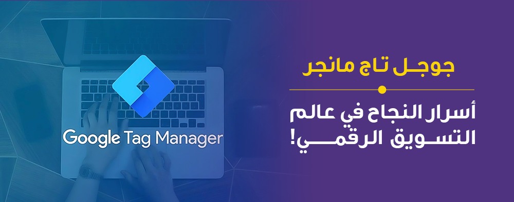 جوجل تاج مانجر، أسرار النجاح في عالم التسويق الرقمي!